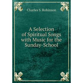 

Книга A Selection of Spiritual Songs with Music for the Sunday-School