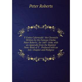 

Книга Y Cwtta Cyfarwydd: 'the Chronicle Written by the Famous Clarke, Peter Roberts', for 1607-1646. with an Appendix from the Register Note-Book of T