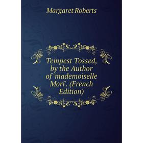 

Книга Tempest Tossed, by the Author of 'mademoiselle Mori'. (French Edition)