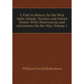 

Книга A Visit to Mexico, by the West India Islands, Yucatan and United States: With Observations and Adventures On the Way, Volume 1