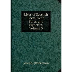 

Книга Lives of Scottish Poets: With Ports and Vignettes, Volume 3