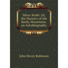 

Книга Silver-Knife: Or, the Hunters of the Rocky Mountains. an Autobiography