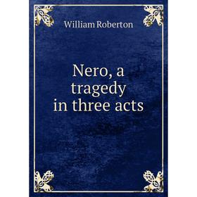 

Книга Nero, a tragedy in three acts