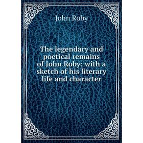 

Книга The legendary and poetical remains of John Roby: with a sketch of his literary life and character