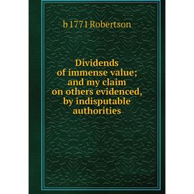 

Книга Dividends of immense value; and my claim on others evidenced, by indisputable authorities