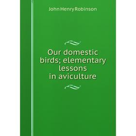 

Книга Our domestic birds; elementary lessons in aviCulture