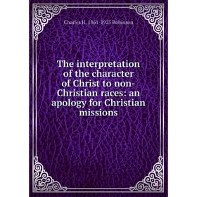 

Книга The interpretation of the character of Christ to non-Christian races: an apology for Christian missions