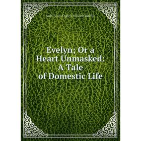 

Книга Evelyn; Or a Heart Unmasked: A Tale of Domestic Life