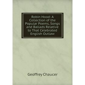 

Книга Robin Hood: A Collection of the Popular Poems, Songs and Ballads Relative to That Celebrated English Outlaw