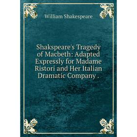 

Книга Shakspeare's Tragedy of Macbeth: Adapted Expressly for Madame Ristori and Her Italian Dramatic Company.