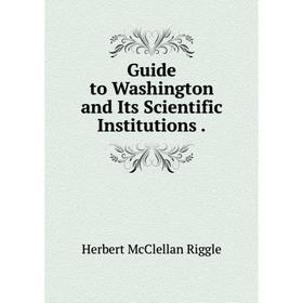 

Книга Guide to Washington and Its Scientific Institutions.