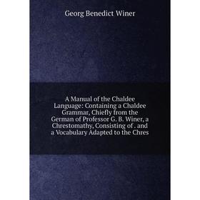 

Книга A Manual of the Chaldee Language: Containing a Chaldee Grammar, Chiefly from the German of Professor G. B. Winer, a Chrestomathy, Consisting of.