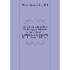 

Книга Notice Sur Une Feuille De Diptyque D'ivoire Représentant Le Baptême De Clovis, Par MJ R