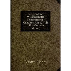 

Книга Religion Und Wissenschaft: Rektoratsrede, Gehalten Am 12. Juli 1881 (German Edition)
