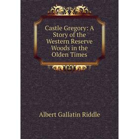 

Книга Castle Gregory: A Story of the Western Reserve Woods in the Olden Times