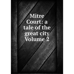 

Книга Mitre Court: a tale of the great city Volume 2