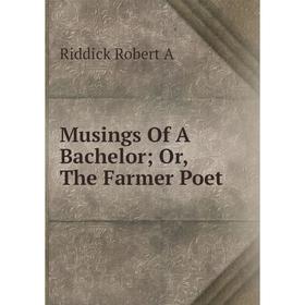 

Книга Musings Of A Bachelor; or the Farmer Poet