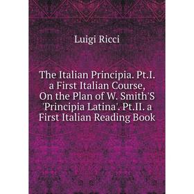 

Книга The Italian Principia. Pt.I. a First Italian Course, On the Plan of W. Smith'S 'Principia Latina'. Pt.II. a First Italian Reading Book