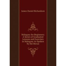 

Книга Malagasy for Beginners: A Series of Graduated Lessons and Exercises in Malagasy As Spoken by the Hovas