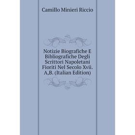 

Книга Notizie Biografiche E Bibliografiche Degli Scrittori Napoletani Fioriti Nel Secolo Xvii A,B