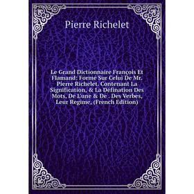 

Книга Le Grand Dictionnaire François Et Flamand: Formé Sur Celui De Mr Pierre Richelet Contenant La Signification, La Défination Des Mots