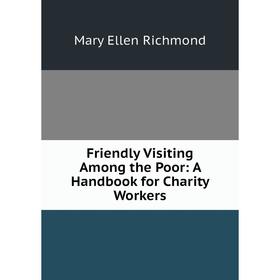 

Книга Friendly Visiting Among the Poor: A Handbook for Charity Workers