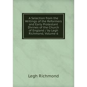 

Книга A Selection from the Writings of the Reformers and Early Protestant Divines of the Church of England / by Legh Richmond, Volume 6