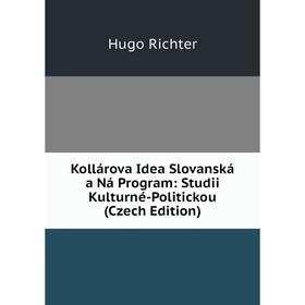 

Книга Kollárova Idea Slovanská a Ná Program: Studii Kulturné-Politickou (Czech Edition)