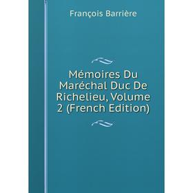 

Книга Mémoires Du Maréchal Duc de Richelieu, Volume 2