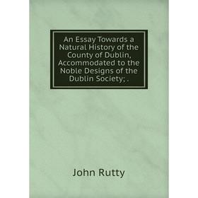 

Книга An Essay Towards a Natural History of the County of Dublin, Accommodated to the Noble Designs of the Dublin Society;.