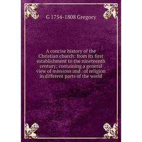 

Книга A concise history of the Christian church: from its first establishment to the nineteenth century; containing a general view of missions and. of