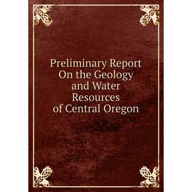 

Книга Preliminary Report On the Geology and Water Resources of Central Oregon
