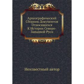 

Археографический Сборник Документов Относящихся К Истории Северо-Западной Руси