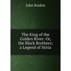 

Книга The King of the Golden River: Or, the Black Brothers; a Legend of Stíría
