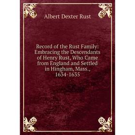 

Книга Record of the Rust Family: Embracing the Descendants of Henry Rust, Who Came from England and Settled in Hingham, Mass., 1634-1635