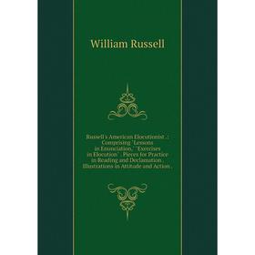 

Книга Russell's American Elocutionist.: Comprising Lessons in Enunciation, Exercises in Elocution. Pieces for Practice in Reading and Declamation. Ill