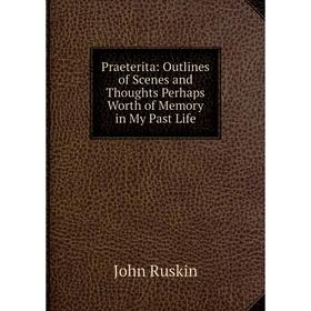

Книга Praeterita: Outlines of Scenes and Thoughts Perhaps Worth of Memory in My Past Life