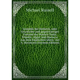 

Книга Gemälde der Berberei, oder Geschichte und gegenwärtiger Zustand der Staaten Tunis, Tripolis, Algier und Marocco. Aus dem Englischen übers. von A