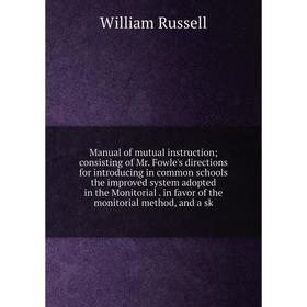 

Книга Manual of mutual instruction; consisting of Mr Fowle's directions for introducing in common schools the improved system adopted in the Monitoria