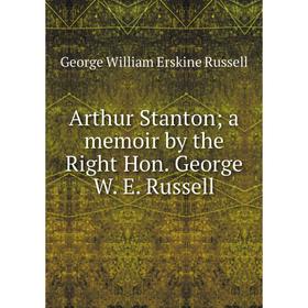 

Книга Arthur Stanton; a memoir by the Right Hon. George W. E. Russell