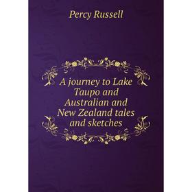 

Книга A journey to Lake Taupo and Australian and New Zealand tales and sketches
