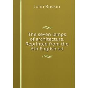 

Книга The seven lamps of architecture. Reprinted from the 6th English ed