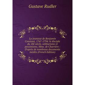 

Книга La jeunesse de Benjamin Constant, 1767-1794: le disciple du 18è siècle, utilitarisme et pessimisme, Mme. de Charrière: D'après de nombreux docum