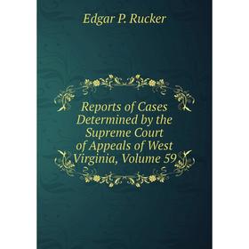 

Книга Reports of Cases Determined by the Supreme Court of Appeals of West Virginia, Volume 59