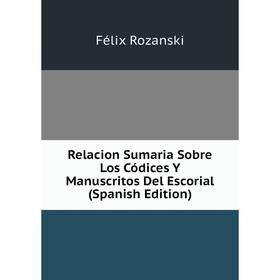 

Книга Relacion Sumaria Sobre Los Códices Y Manuscritos Del Escorial (Spanish Edition)