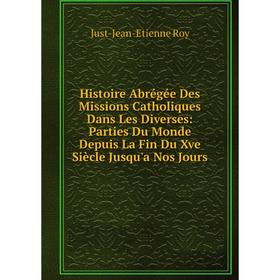 

Книга Histoire Abrégée Des Missions Catholiques Dans Les Diverses: Parties Du Monde Depuis La Fin Du Xve Siècle Jusqu'a Nos Jours