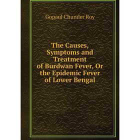 

Книга The Causes, Symptoms and Treatment of Burdwan Fever, Or the Epidemic Fever of Lower Bengal