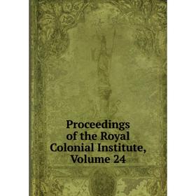 

Книга Proceedings of the Royal Colonial Institute, Volume 24