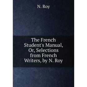 

Книга The French Student's Manual, Or, Selections from French Writers, by N. Roy