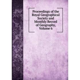 

Книга Proceedings of the Royal Geographical Society and Monthly Record of Geography, Volume 6